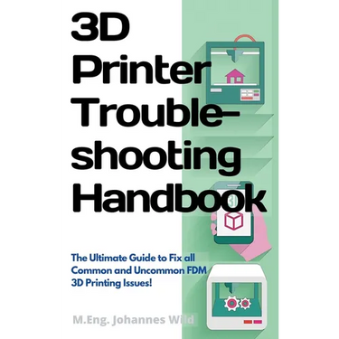 3D Printer Troubleshooting Handbook: The Ultimate Guide To Fix all Common and Uncommon FDM 3D Printing Issues!