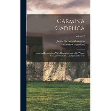 Carmina Gadelica: Hymns and Incantations With Illustrative Notes On Words, Rites, and Customs, Dying and Obsolete; Volume 2