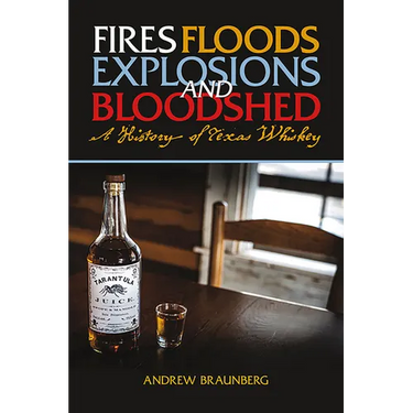 Fires, Floods, Explosions, and Bloodshed A History of Texas Whiskey