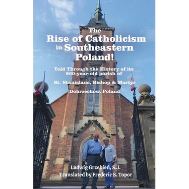 The Rise of Catholicism in Southeastern Poland! -Told Through the History of its 800-year-old parish of: St. Stanislaus, Bishop & Martyr Dobrzechów, P