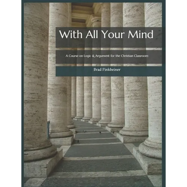 With All Your Mind: A Course on Logic and Argument for the Christian Classroom