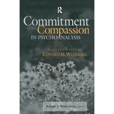 Commitment and Compassion in Psychoanalysis: Selected Papers of Edward M. Weinshel