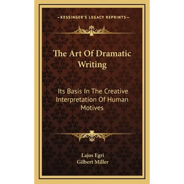 The Art Of Dramatic Writing: Its Basis In The Creative Interpretation Of Human Motives