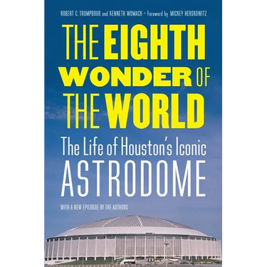 The Eighth Wonder of the World: The Life of Houston's Iconic Astrodome