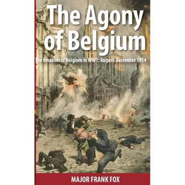 The Agony of Belgium: The Invasion of Belgium in WW1