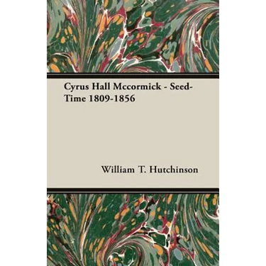 Cyrus Hall Mccormick - Seed-Time 1809-1856