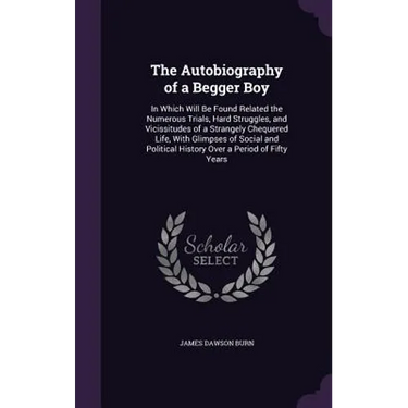 The Autobiography of a Begger Boy: In Which Will Be Found Related the Numerous Trials, Hard Struggles, and Vicissitudes of a Strangely Chequered Life,