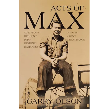 Acts of Max: One Man's Descent Into Demonic Darkness and His Divine Deliverance