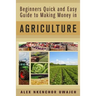 Beginners Quick and Easy Guide to Making Money in Agriculture