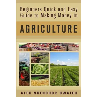 Beginners Quick and Easy Guide to Making Money in Agriculture