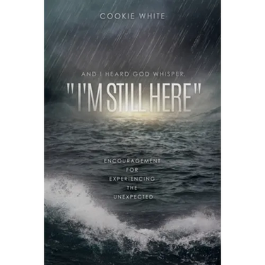 And I Heard God Whisper, "I'm Still Here": Encouragement for Experiencing the Unexpected