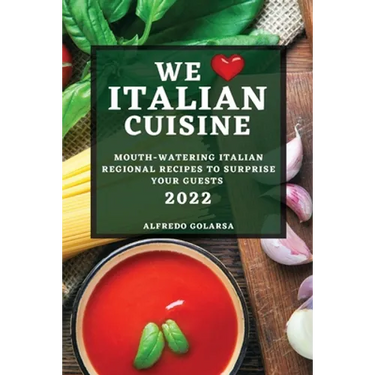 We Love Italian Cuisine 2022: Mouth-Watering Italian Regional Recipes to Surprise Your Guests