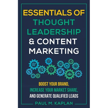 Essentials of Thought Leadership and Content Marketing: Boost Your Brand, Increase Your Market Share, and Generate Qualified Leads
