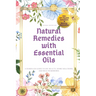 Natural Remedies with Essential Oils: A Hands-On Guide to DIY Beauty, Home Solutions, and Health Remedies