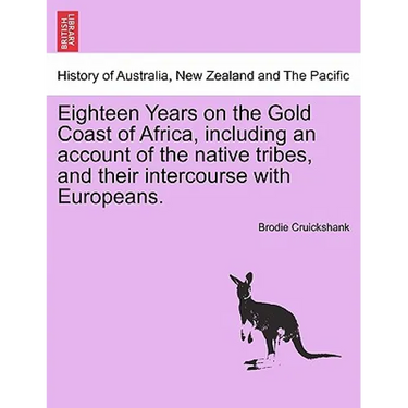 Eighteen Years on the Gold Coast of Africa, including an account of the native tribes, and their intercourse with Europeans.