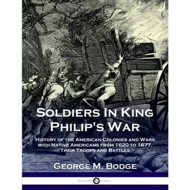 Soldiers in King Philip's War: History of the American Colonies and Wars with Native Americans from 1620 to 1677; Their Troops and Battles