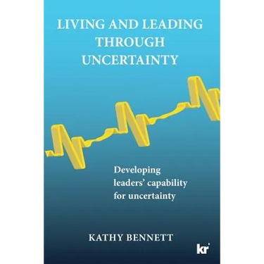 Living and Leading Through Uncertainty: Developing leaders' capability for uncertainty