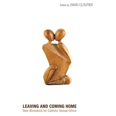 Leaving and Coming Home: New Wineskins for Catholic Sexual Ethics