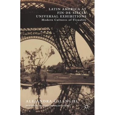 Latin America at Fin-De-Si鐵le Universal Exhibitions: Modern Cultures of Visuality