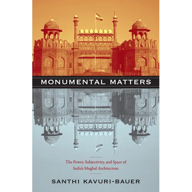 Monumental Matters: The Power, Subjectivity, and Space of India's Mughal Architecture