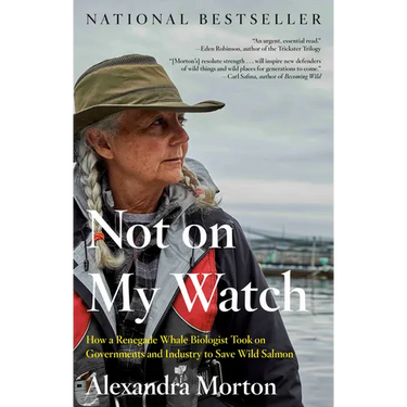 Not on My Watch: How a Renegade Whale Biologist Took on Governments and Industry to Save Wild Salmon