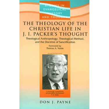 The Theology of the Christian Life in J I Packer's Thought: Theological Anthropology, Theological Method, and the Doctrine of Sanctification