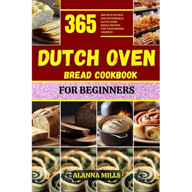Dutch Oven Bread Cookbook for Beginners: 365 days of easy and affordable dutch oven bread recipes for your baking journey