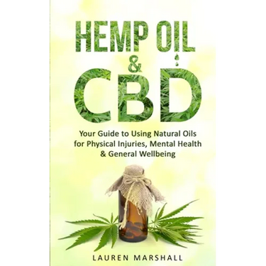 Hemp Oil and CBD: Your Guide to Using Natural Oils for Physical Injuries, Mental Health & General Wellbeing