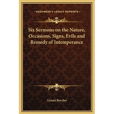 Six Sermons on the Nature, Occasions, Signs, Evils and Remedy of Intemperance
