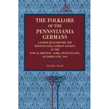 The Folklore of the Pennsylvania Germans: A Paper Read Before the Pennsylvania-German Society at the Annual Meeting, York, Pennsylvania, October 14th,