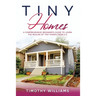 Tiny Homes: A Comprehensive Beginner's Guide to Learn the Realms of Tiny Homes from A-Z