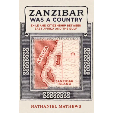 Zanzibar Was a Country: Exile and Citizenship Between East Africa and the Gulf Volume 32