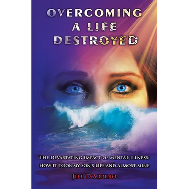Overcoming a Life Destroyed: The Devastating Impact of Mental Illness: How It Took My Son's Life and Almost Mine