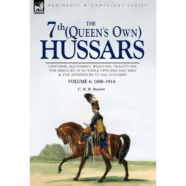 The 7th (Queen's Own) Hussars: Uniforms, Equipment, Weapons, Traditions, the Services of Notable Officers and Men & the Appendices to All Volumes-Vol
