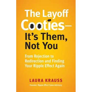 The Layoff Cooties-It's Them, Not You: From Rejection to Redirection and Finding Your Ripple Effect Again