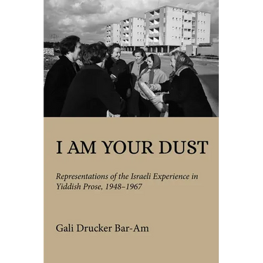 I Am Your Dust: Representations of the Israeli Experience in Yiddish Prose, 1948-1967