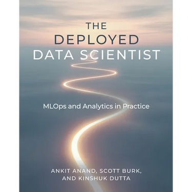 The Deployed Data Scientist: MLOps and Analytics in Practice: MLOps and Analytics in Practice