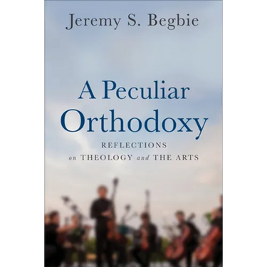 A Peculiar Orthodoxy: Reflections on Theology and the Arts