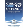 Overcome Your Fear of Flying: A Structured Guide to Conquer Anxiety and Fly with Confidence