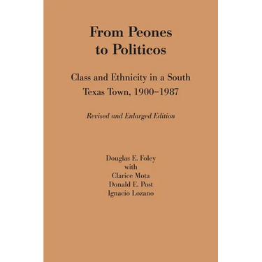 From Peones to Politicos: Class and Ethnicity in a South Texas Town, 1900-1987