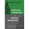 A Biblical Theology of Youth Ministry: Teenagers in The Life of The Church