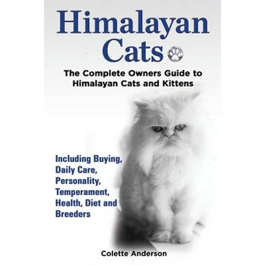 Himalayan Cats, The Complete Owners Guide to Himalayan Cats and Kittens Including Buying, Daily Care, Personality, Temperament, Health, Diet and Breed