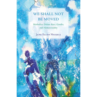 We Shall Not Be Moved: Methodists Debate Race, Gender, and Homosexuality