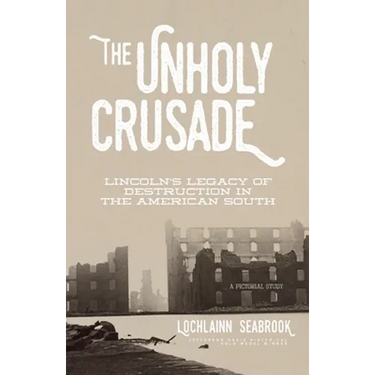 The Unholy Crusade: Lincoln's Legacy of Destruction in the American South