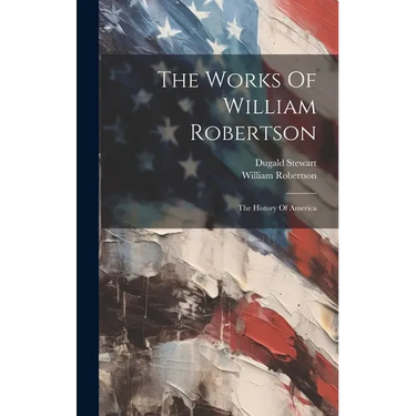 The Works Of William Robertson: The History Of America