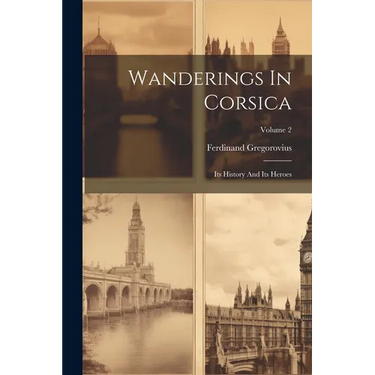 Wanderings In Corsica: Its History And Its Heroes; Volume 2