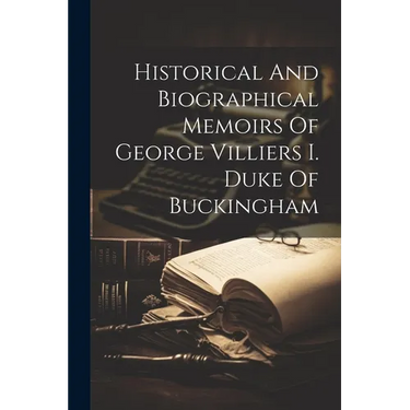 Historical And Biographical Memoirs Of George Villiers I. Duke Of Buckingham