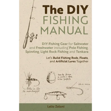 The DIY Fishing Manual: DIY Fishing Gear for Saltwater and Freshwater including Pole Fishing, Spinning, Light Rock Fishing and Tenkara - Let's Build F