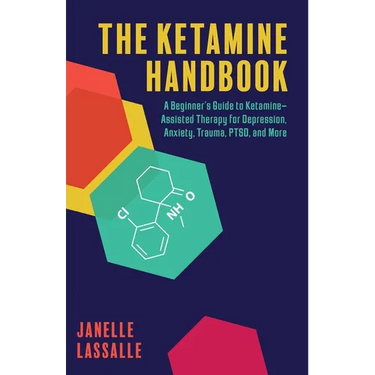 The Ketamine Handbook: A Beginner's Guide to Ketamine-Assisted Therapy for Depression, Anxiety, Trauma, Ptsd, and More