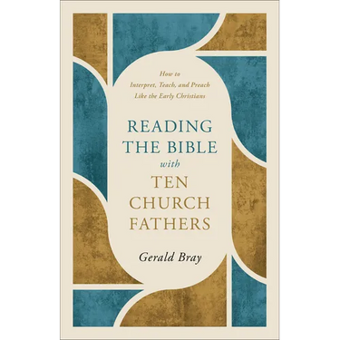 Reading the Bible with Ten Church Fathers: How to Interpret, Teach, and Preach Like the Early Christians